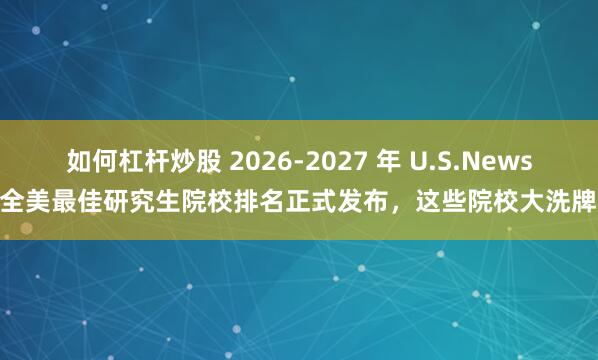 如何杠杆炒股 2026-2027 年 U.S.News 全美最佳研究生院校排名正式发布，这些院校大洗牌！
