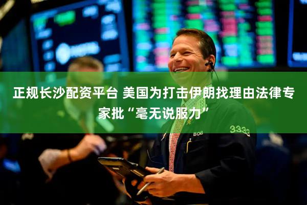 正规长沙配资平台 美国为打击伊朗找理由　法律专家批“毫无说服力”