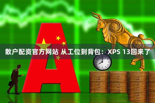 散户配资官方网站 从工位到背包：XPS 13回来了